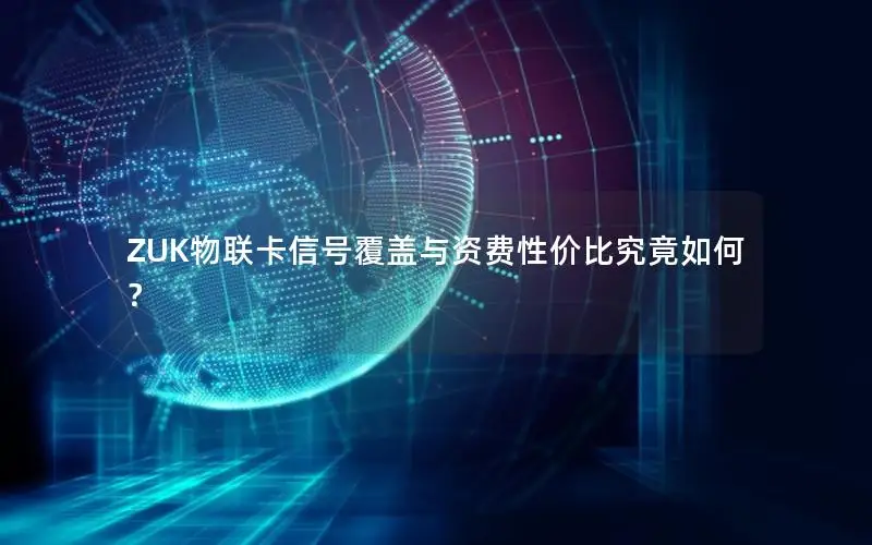 ZUK物联卡信号覆盖与资费性价比究竟如何？
