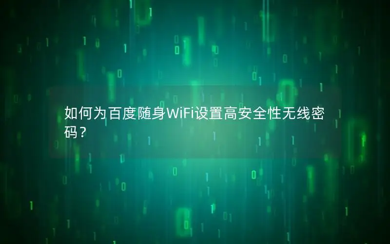 如何为百度随身WiFi设置高安全性无线密码？