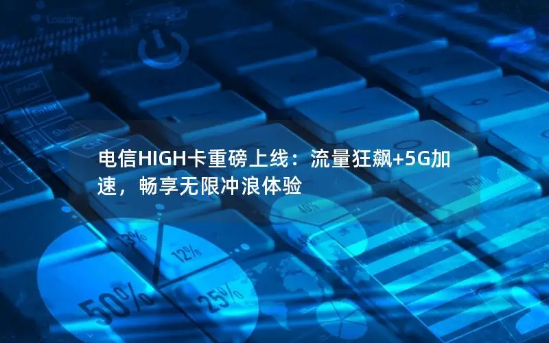 电信HIGH卡重磅上线：流量狂飙+5G加速，畅享无限冲浪体验