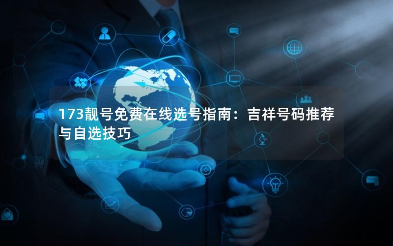173靓号免费在线选号指南：吉祥号码推荐与自选技巧