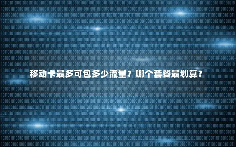 移动卡最多可包多少流量？哪个套餐最划算？