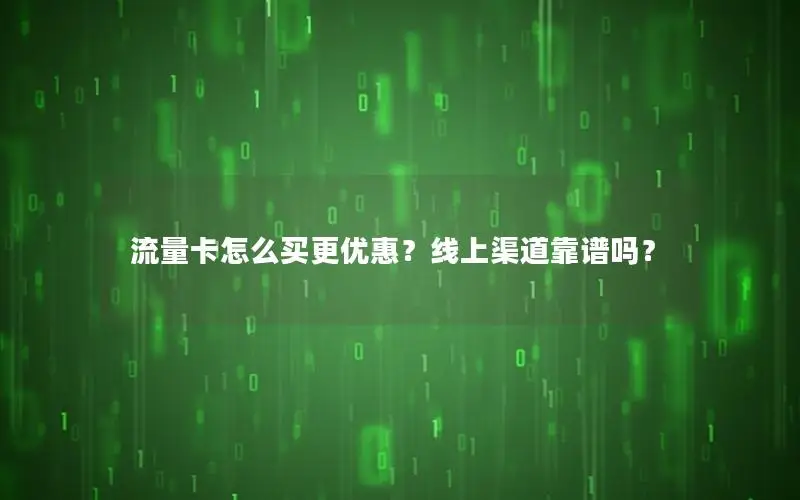 流量卡怎么买更优惠？线上渠道靠谱吗？