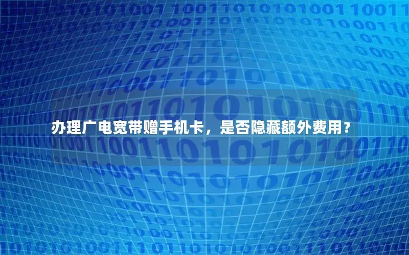 办理广电宽带赠手机卡，是否隐藏额外费用？