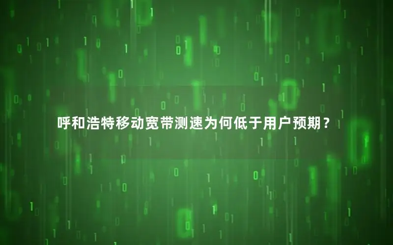 呼和浩特移动宽带测速为何低于用户预期？