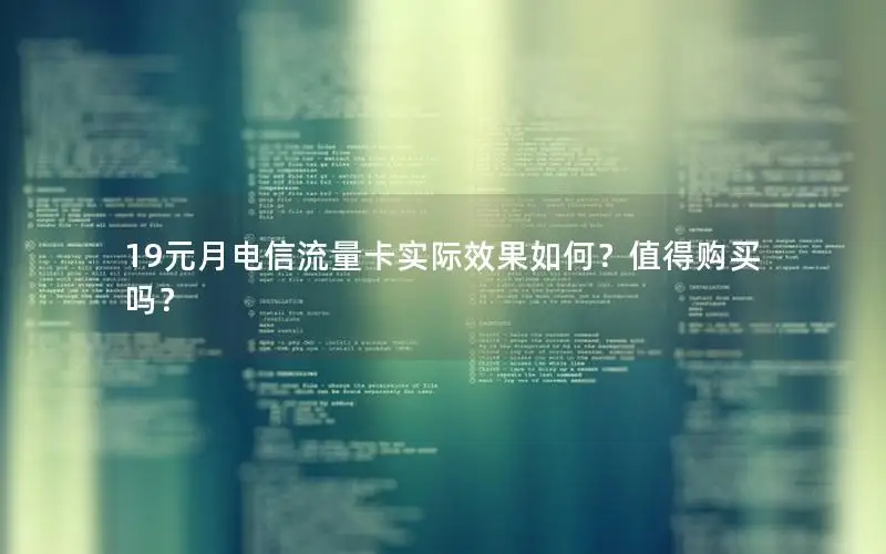 19元月电信流量卡实际效果如何？值得购买吗？