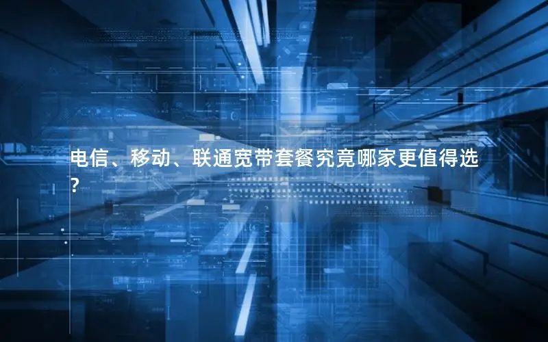 电信、移动、联通宽带套餐究竟哪家更值得选？