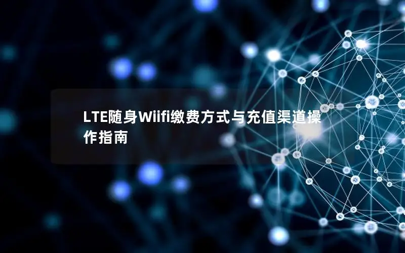 LTE随身Wiifi缴费方式与充值渠道操作指南