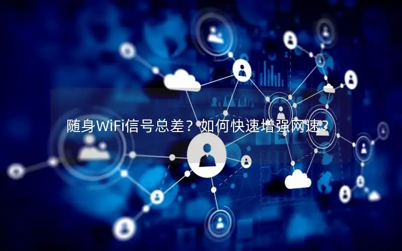 随身WiFi信号总差？如何快速增强网速？