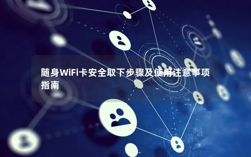 随身WiFi卡安全取下步骤及使用注意事项指南