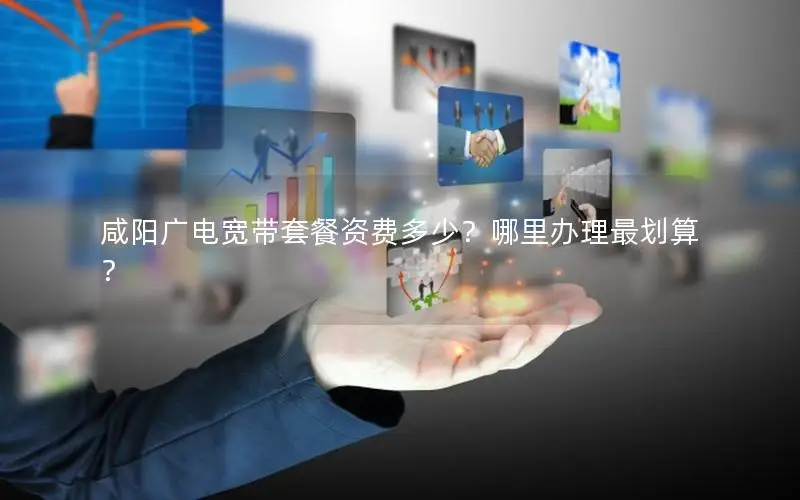 咸阳广电宽带套餐资费多少？哪里办理最划算？