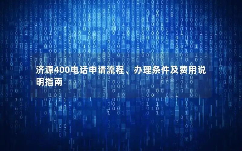 济源400电话申请流程、办理条件及费用说明指南
