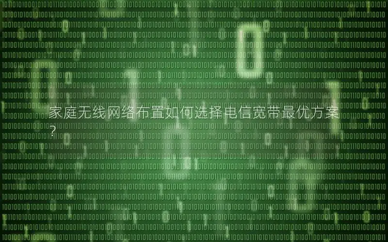 家庭无线网络布置如何选择电信宽带最优方案？
