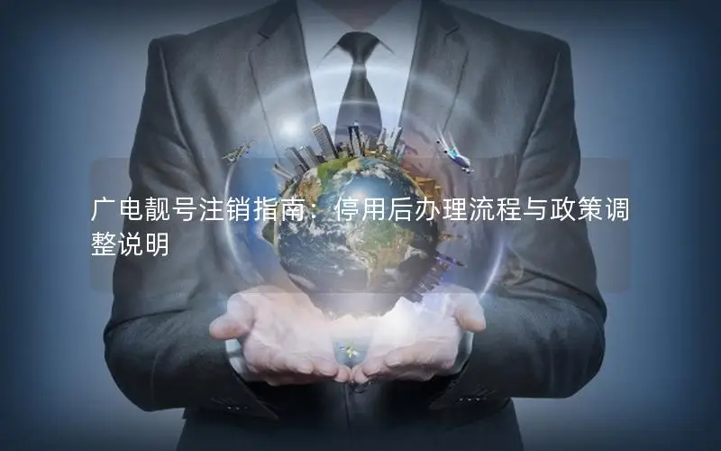 广电靓号注销指南：停用后办理流程与政策调整说明