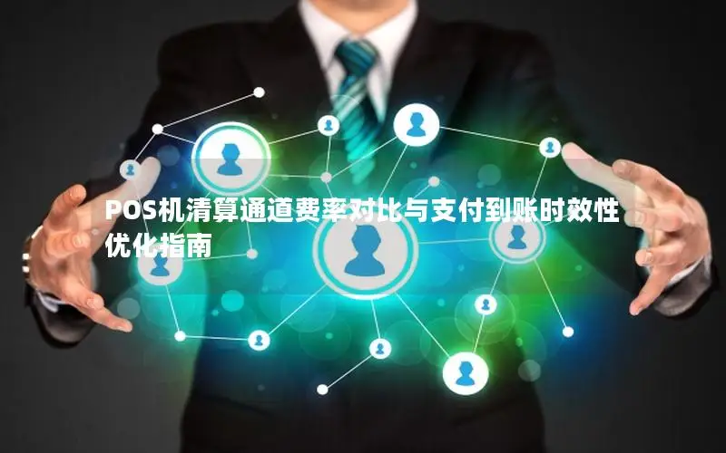 POS机清算通道费率对比与支付到账时效性优化指南