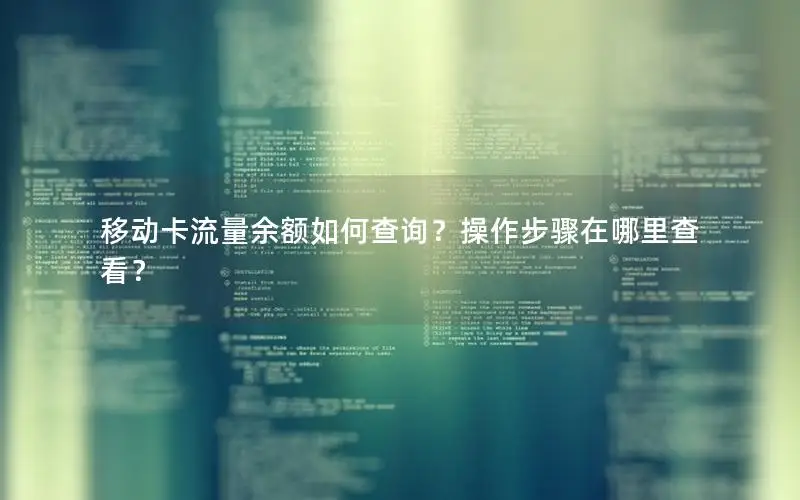 移动卡流量余额如何查询？操作步骤在哪里查看？