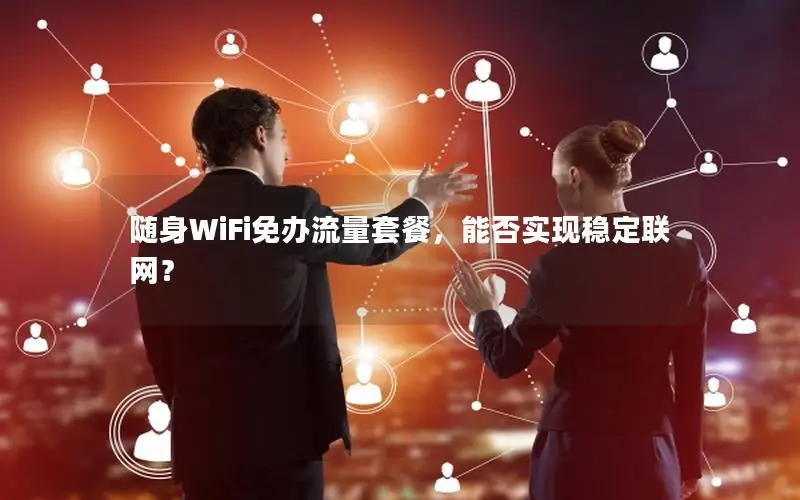随身WiFi免办流量套餐，能否实现稳定联网？