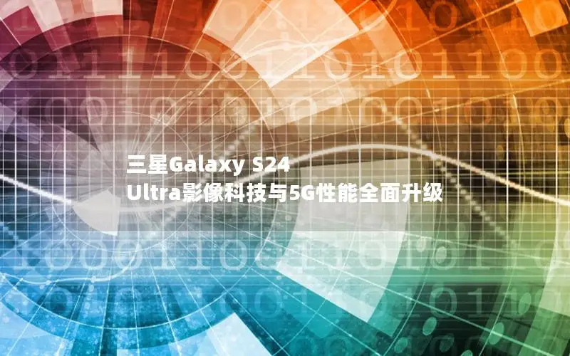 三星Galaxy S24 Ultra影像科技与5G性能全面升级