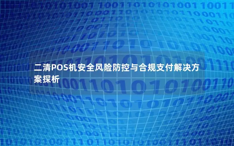 二清POS机安全风险防控与合规支付解决方案探析