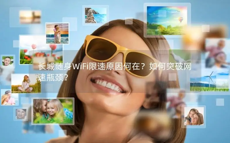 长城随身WiFi限速原因何在？如何突破网速瓶颈？