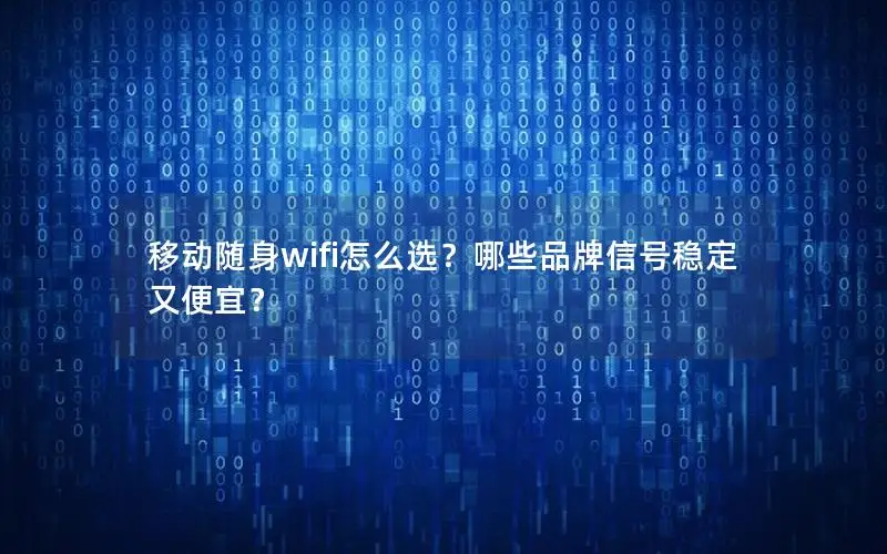 移动随身wifi怎么选？哪些品牌信号稳定又便宜？