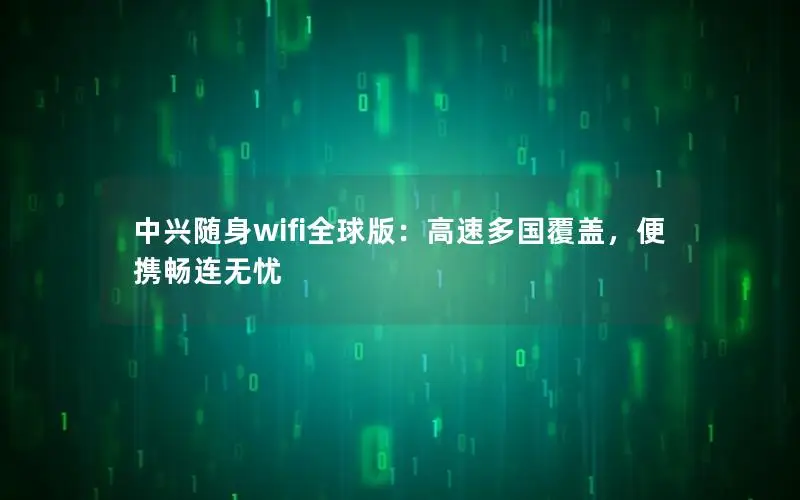 中兴随身wifi全球版：高速多国覆盖，便携畅连无忧