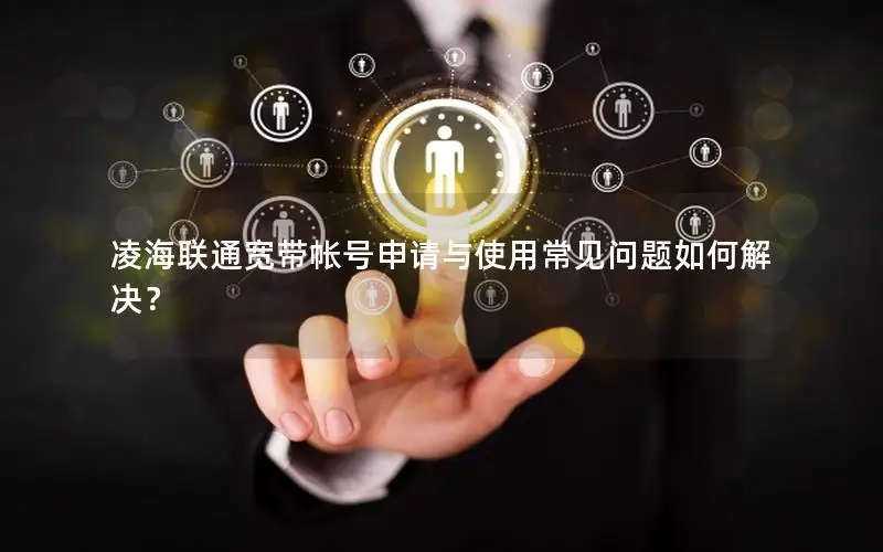 凌海联通宽带帐号申请与使用常见问题如何解决？