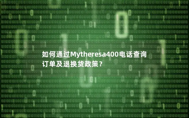 如何通过Mytheresa400电话查询订单及退换货政策？