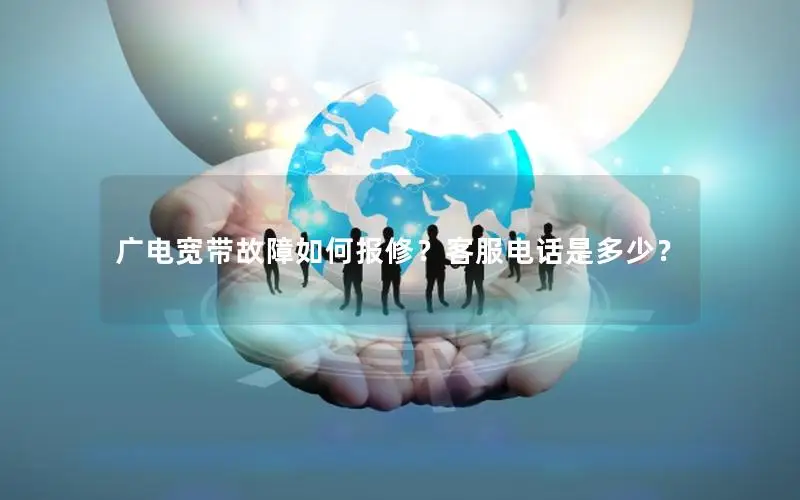广电宽带故障如何报修？客服电话是多少？
