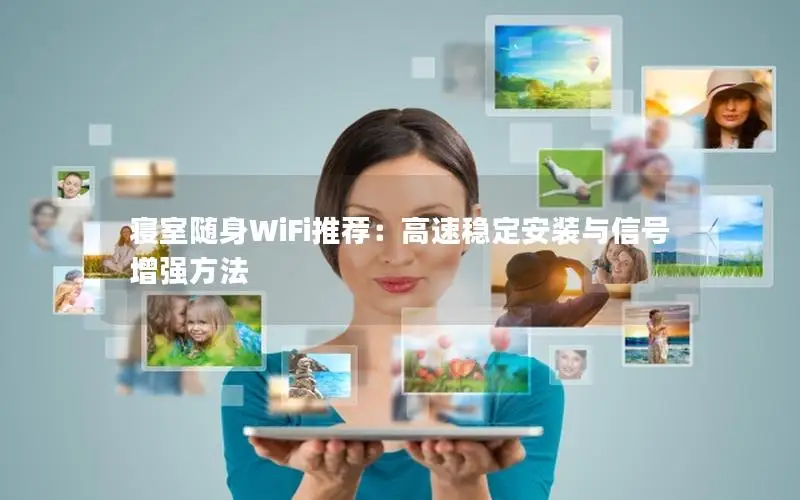 寝室随身WiFi推荐：高速稳定安装与信号增强方法