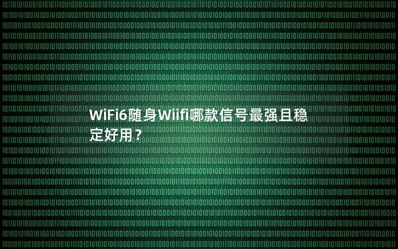 WiFi6随身Wiifi哪款信号最强且稳定好用？