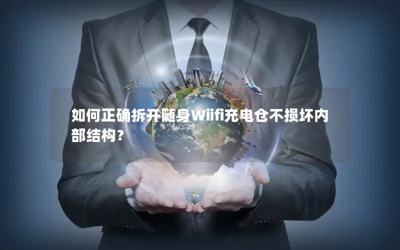 如何正确拆开随身Wiifi充电仓不损坏内部结构？