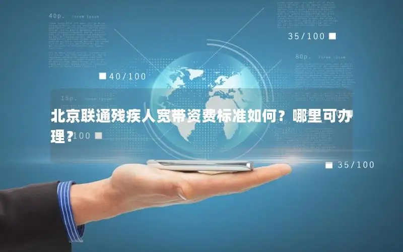 北京联通残疾人宽带资费标准如何？哪里可办理？
