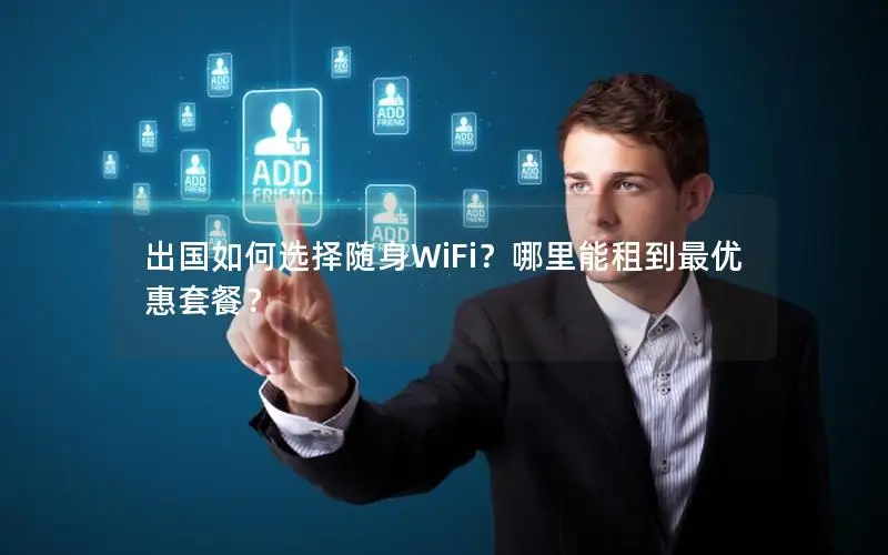 出国如何选择随身WiFi？哪里能租到最优惠套餐？