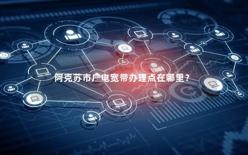 阿克苏市广电宽带办理点在哪里？