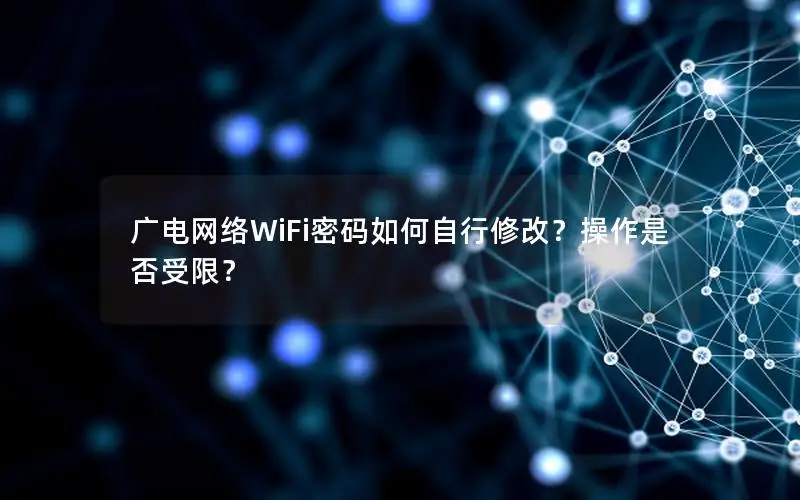 广电网络WiFi密码如何自行修改？操作是否受限？