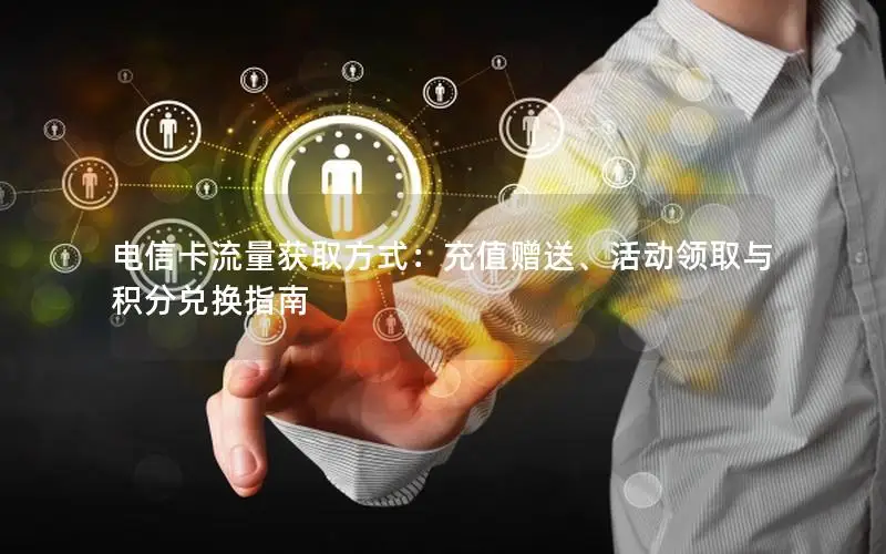电信卡流量获取方式：充值赠送、活动领取与积分兑换指南