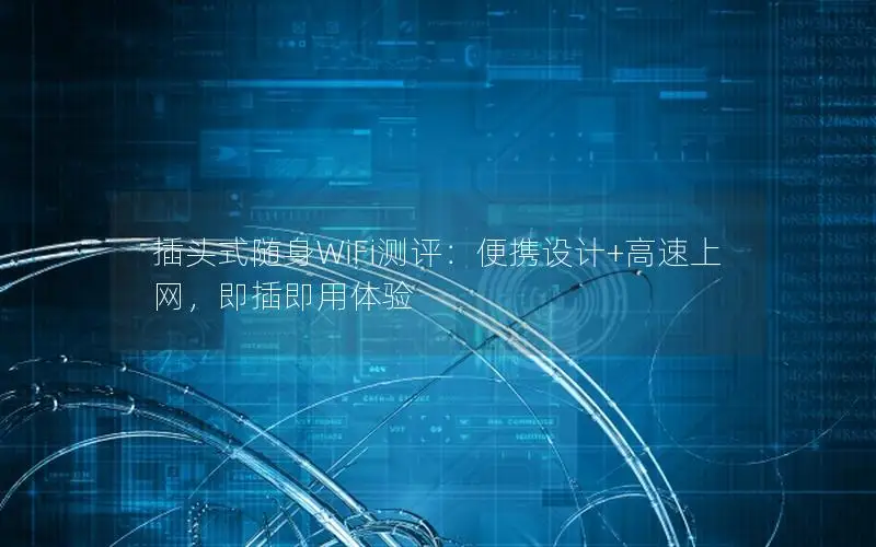 插头式随身WiFi测评：便携设计+高速上网，即插即用体验