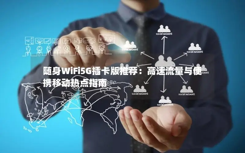 随身WiFi5G插卡版推荐：高速流量与便携移动热点指南