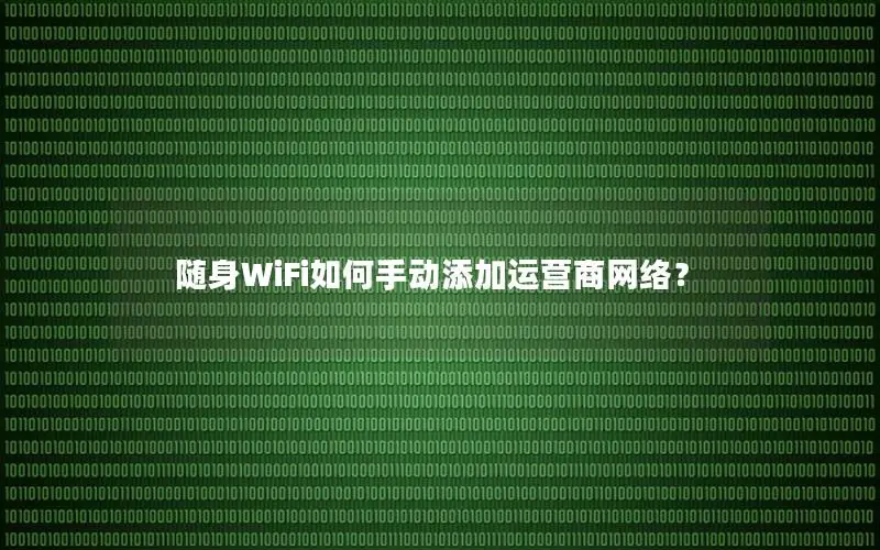 随身WiFi如何手动添加运营商网络？