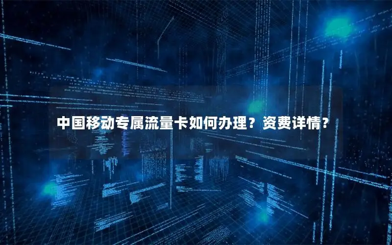 中国移动专属流量卡如何办理？资费详情？