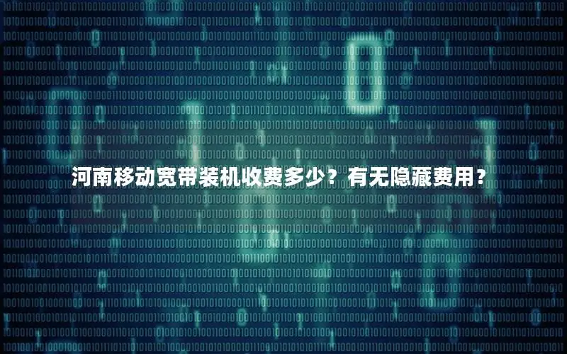 河南移动宽带装机收费多少？有无隐藏费用？