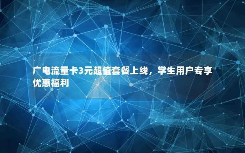 广电流量卡3元超值套餐上线，学生用户专享优惠福利