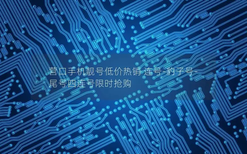 营口手机靓号低价热销 连号-豹子号-尾号四连号限时抢购