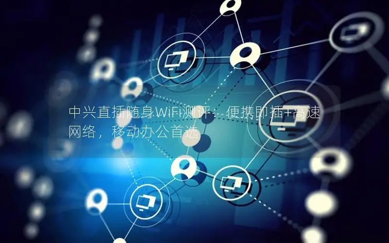中兴直插随身WiFi测评：便携即插+高速网络，移动办公首选