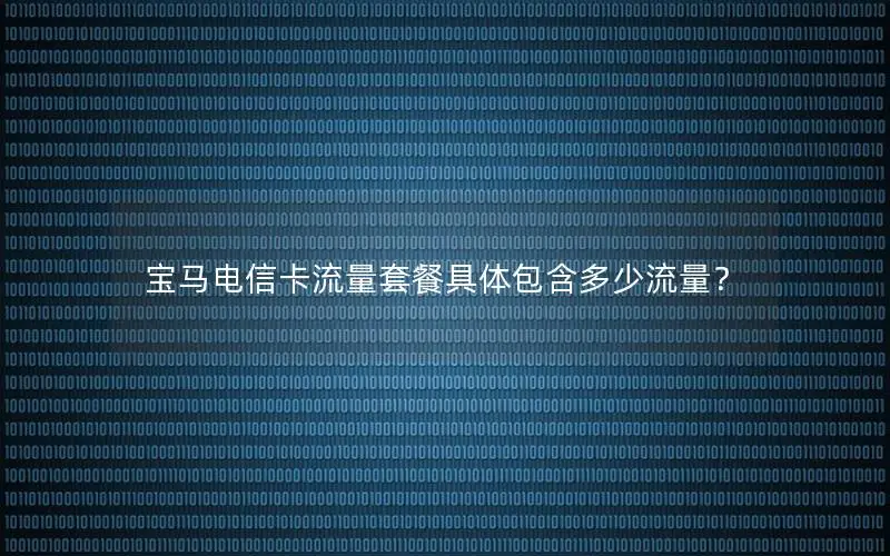 宝马电信卡流量套餐具体包含多少流量？