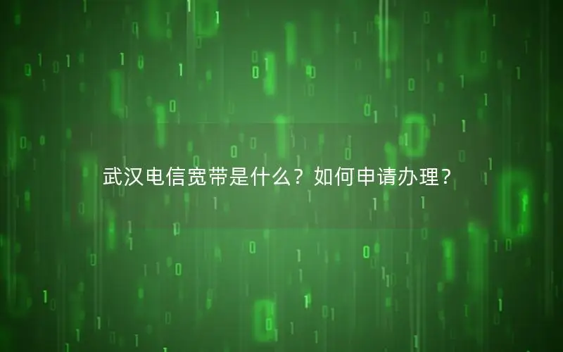 武汉电信宽带是什么？如何申请办理？