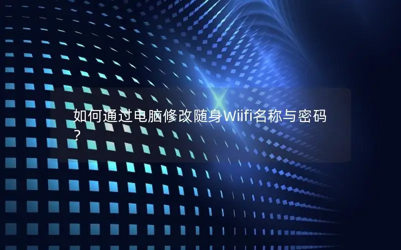 如何通过电脑修改随身Wiifi名称与密码？