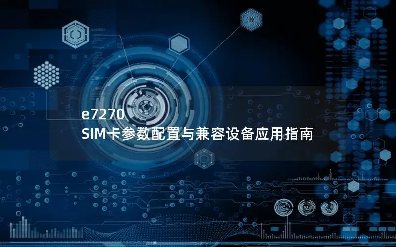 e7270 SIM卡参数配置与兼容设备应用指南