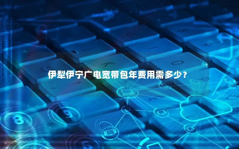 伊犁伊宁广电宽带包年费用需多少？