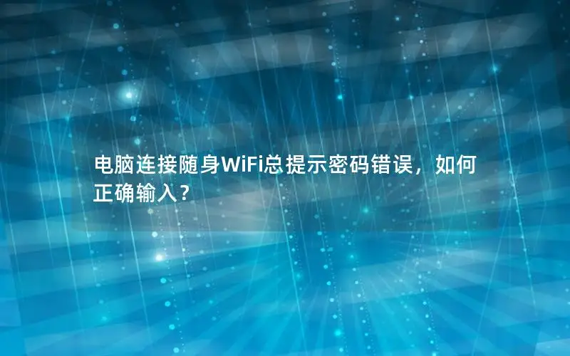 电脑连接随身WiFi总提示密码错误，如何正确输入？